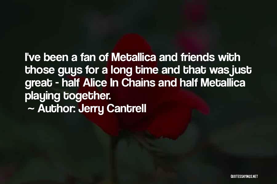 Jerry Cantrell Quotes: I've Been A Fan Of Metallica And Friends With Those Guys For A Long Time And That Was Just Great