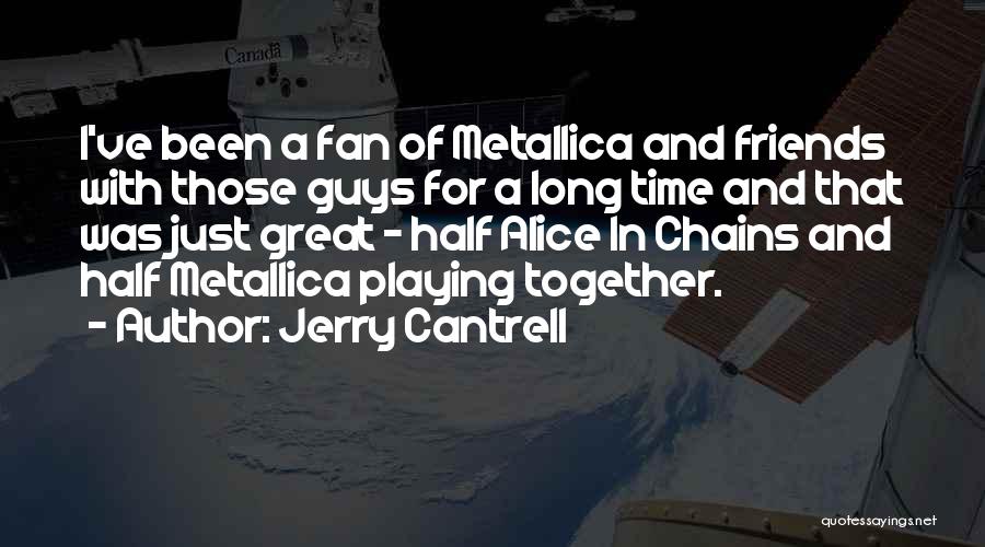 Jerry Cantrell Quotes: I've Been A Fan Of Metallica And Friends With Those Guys For A Long Time And That Was Just Great