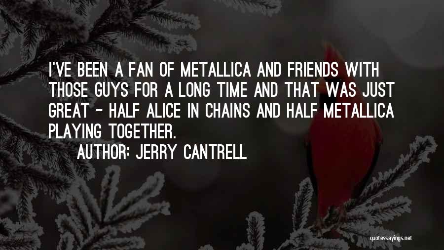 Jerry Cantrell Quotes: I've Been A Fan Of Metallica And Friends With Those Guys For A Long Time And That Was Just Great