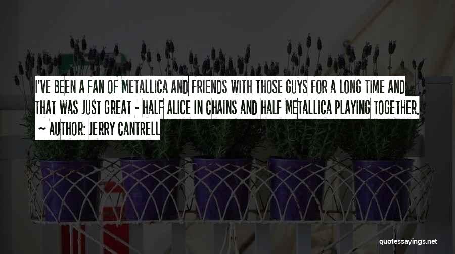 Jerry Cantrell Quotes: I've Been A Fan Of Metallica And Friends With Those Guys For A Long Time And That Was Just Great