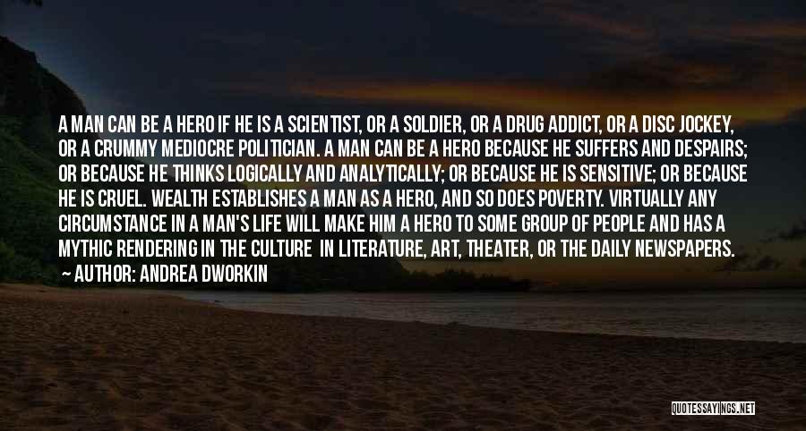 Andrea Dworkin Quotes: A Man Can Be A Hero If He Is A Scientist, Or A Soldier, Or A Drug Addict, Or A