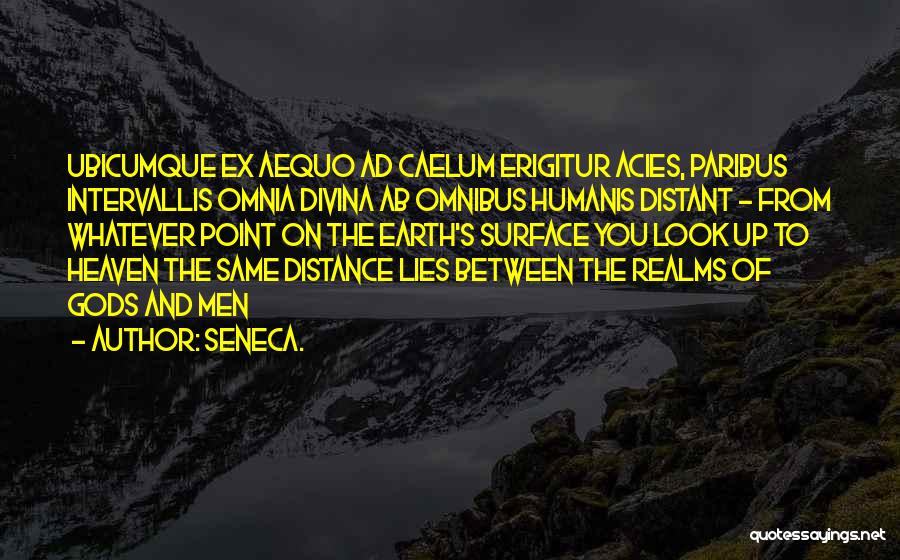 Seneca. Quotes: Ubicumque Ex Aequo Ad Caelum Erigitur Acies, Paribus Intervallis Omnia Divina Ab Omnibus Humanis Distant - From Whatever Point On