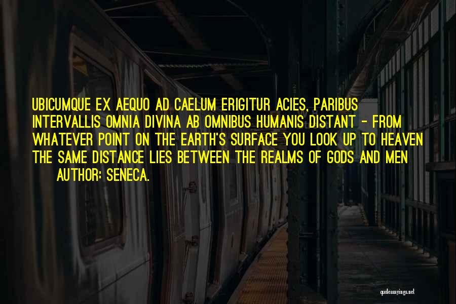 Seneca. Quotes: Ubicumque Ex Aequo Ad Caelum Erigitur Acies, Paribus Intervallis Omnia Divina Ab Omnibus Humanis Distant - From Whatever Point On