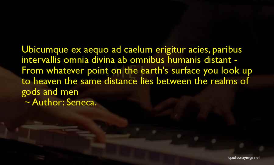 Seneca. Quotes: Ubicumque Ex Aequo Ad Caelum Erigitur Acies, Paribus Intervallis Omnia Divina Ab Omnibus Humanis Distant - From Whatever Point On