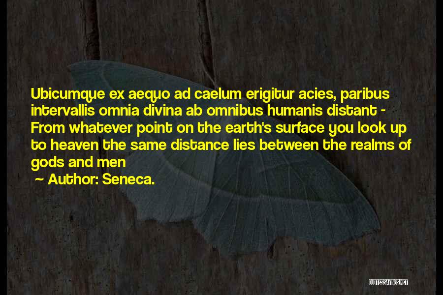 Seneca. Quotes: Ubicumque Ex Aequo Ad Caelum Erigitur Acies, Paribus Intervallis Omnia Divina Ab Omnibus Humanis Distant - From Whatever Point On