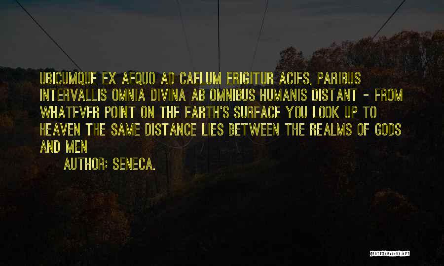 Seneca. Quotes: Ubicumque Ex Aequo Ad Caelum Erigitur Acies, Paribus Intervallis Omnia Divina Ab Omnibus Humanis Distant - From Whatever Point On