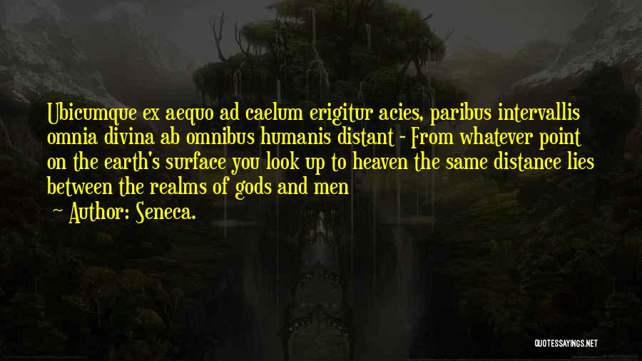 Seneca. Quotes: Ubicumque Ex Aequo Ad Caelum Erigitur Acies, Paribus Intervallis Omnia Divina Ab Omnibus Humanis Distant - From Whatever Point On
