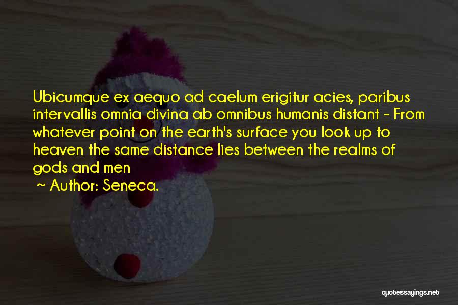 Seneca. Quotes: Ubicumque Ex Aequo Ad Caelum Erigitur Acies, Paribus Intervallis Omnia Divina Ab Omnibus Humanis Distant - From Whatever Point On