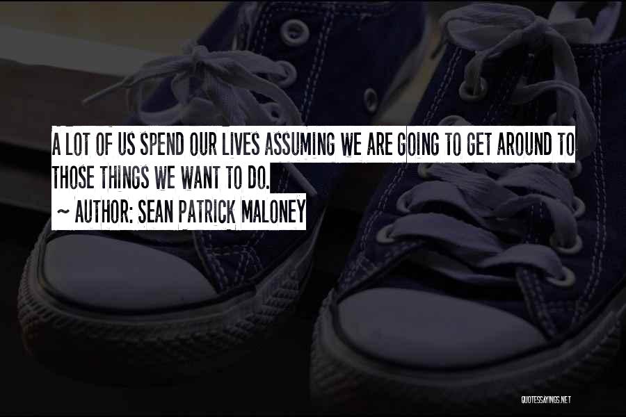 Sean Patrick Maloney Quotes: A Lot Of Us Spend Our Lives Assuming We Are Going To Get Around To Those Things We Want To