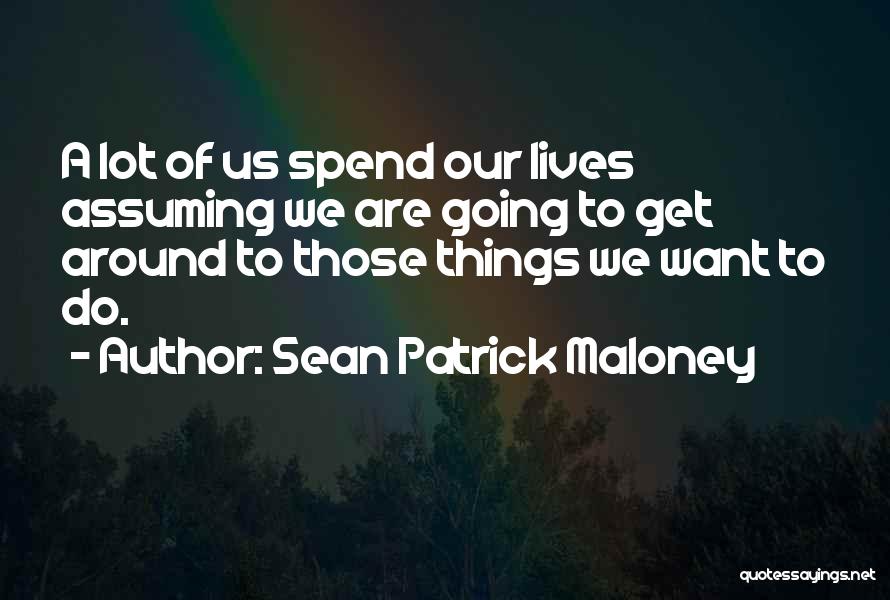 Sean Patrick Maloney Quotes: A Lot Of Us Spend Our Lives Assuming We Are Going To Get Around To Those Things We Want To