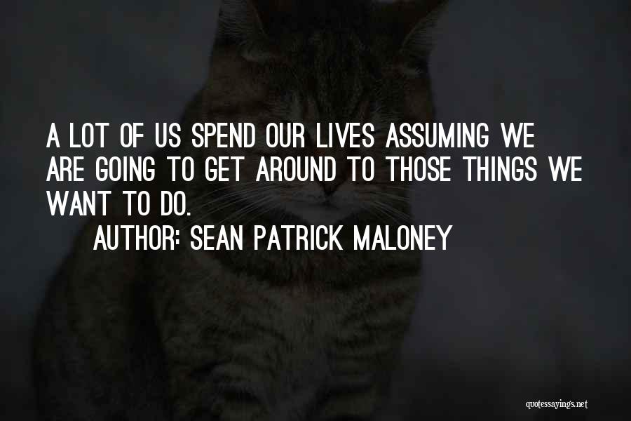 Sean Patrick Maloney Quotes: A Lot Of Us Spend Our Lives Assuming We Are Going To Get Around To Those Things We Want To