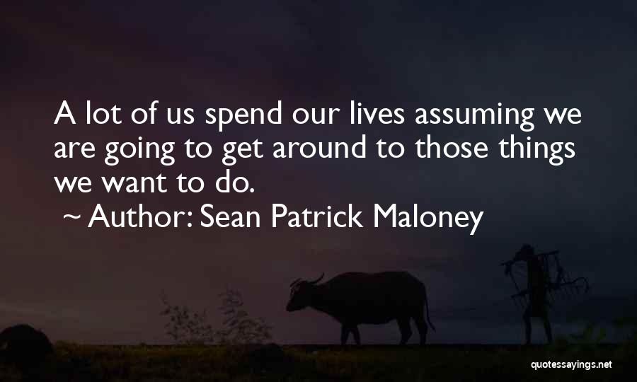 Sean Patrick Maloney Quotes: A Lot Of Us Spend Our Lives Assuming We Are Going To Get Around To Those Things We Want To