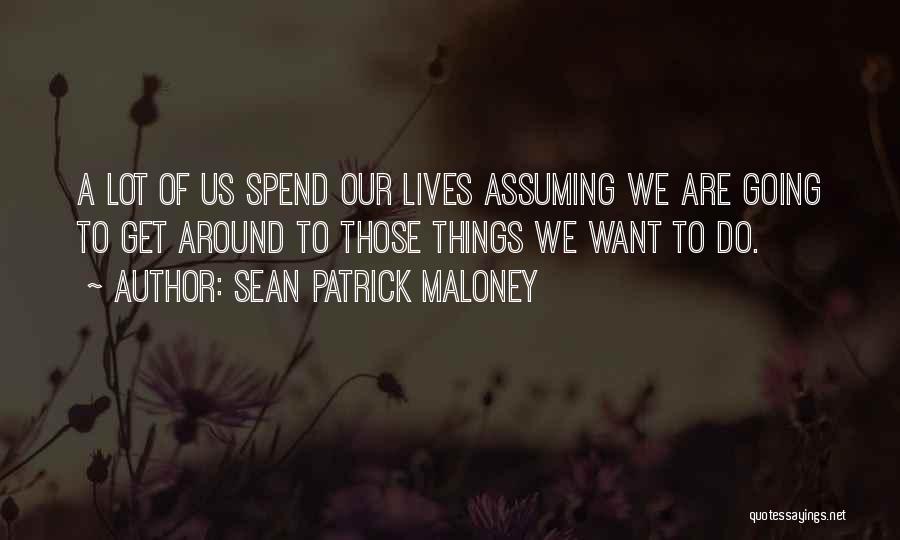 Sean Patrick Maloney Quotes: A Lot Of Us Spend Our Lives Assuming We Are Going To Get Around To Those Things We Want To