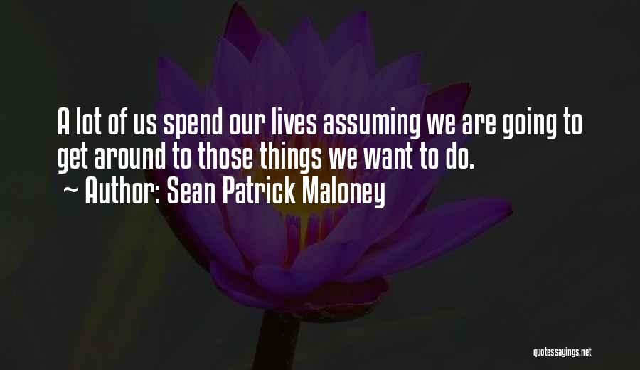 Sean Patrick Maloney Quotes: A Lot Of Us Spend Our Lives Assuming We Are Going To Get Around To Those Things We Want To