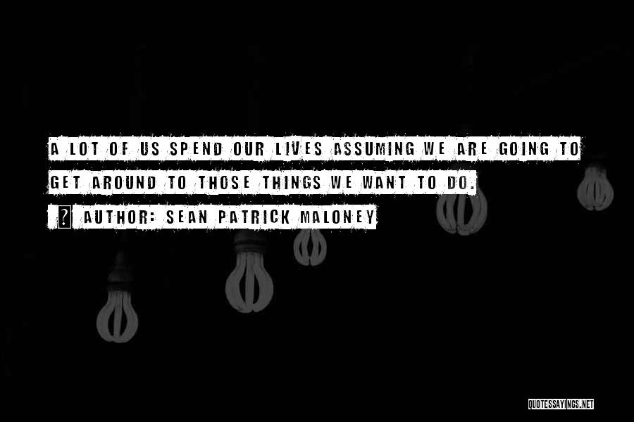 Sean Patrick Maloney Quotes: A Lot Of Us Spend Our Lives Assuming We Are Going To Get Around To Those Things We Want To
