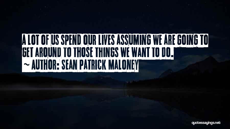 Sean Patrick Maloney Quotes: A Lot Of Us Spend Our Lives Assuming We Are Going To Get Around To Those Things We Want To