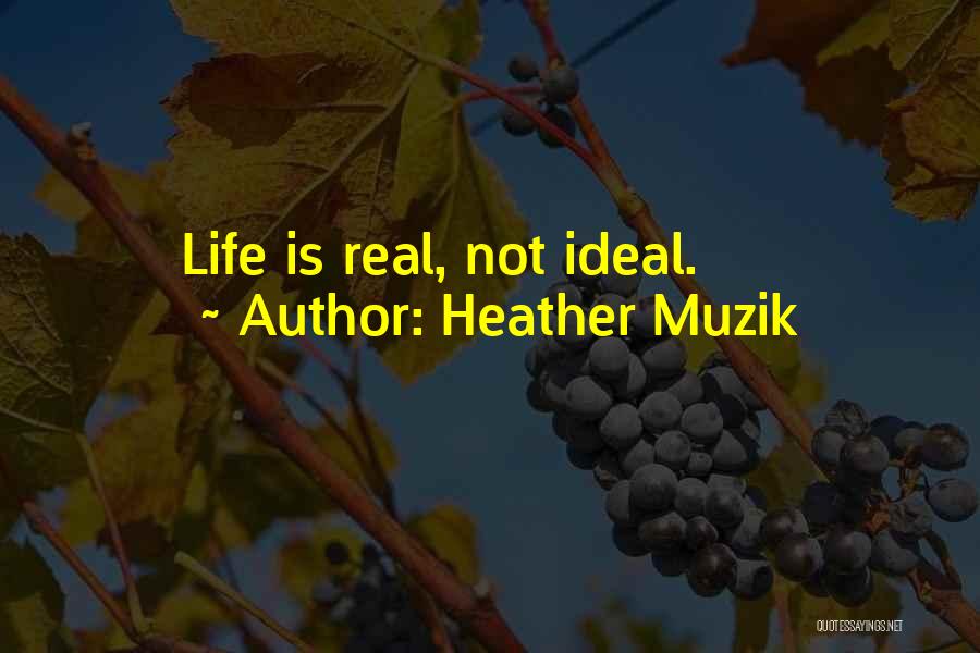 Heather Muzik Quotes: Life Is Real, Not Ideal.