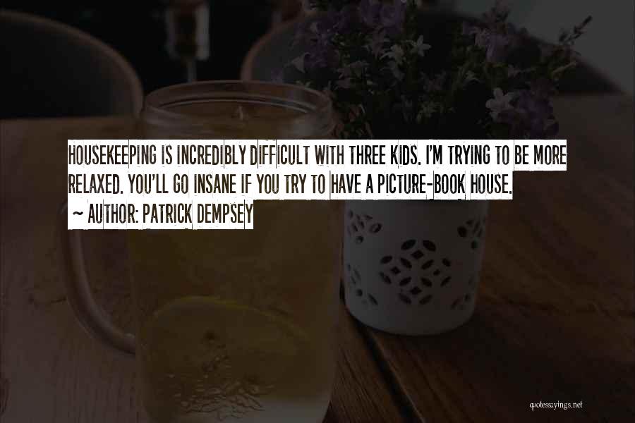 Patrick Dempsey Quotes: Housekeeping Is Incredibly Difficult With Three Kids. I'm Trying To Be More Relaxed. You'll Go Insane If You Try To