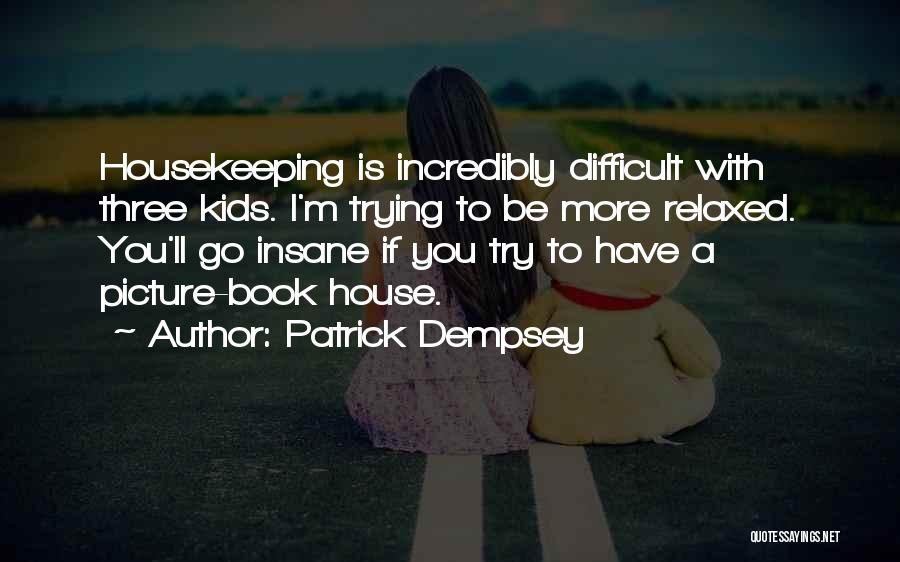 Patrick Dempsey Quotes: Housekeeping Is Incredibly Difficult With Three Kids. I'm Trying To Be More Relaxed. You'll Go Insane If You Try To