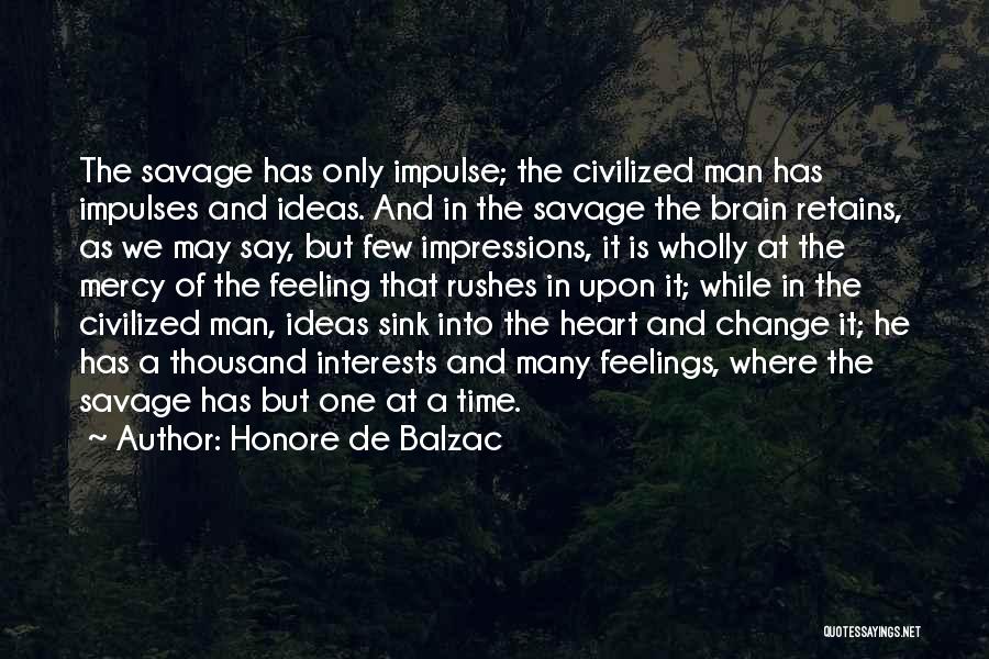 Honore De Balzac Quotes: The Savage Has Only Impulse; The Civilized Man Has Impulses And Ideas. And In The Savage The Brain Retains, As