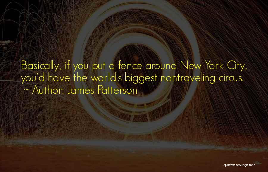 James Patterson Quotes: Basically, If You Put A Fence Around New York City, You'd Have The World's Biggest Nontraveling Circus.