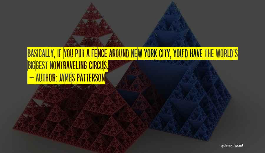 James Patterson Quotes: Basically, If You Put A Fence Around New York City, You'd Have The World's Biggest Nontraveling Circus.