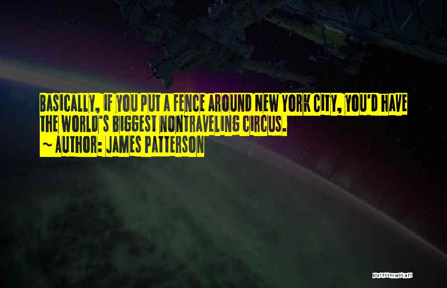 James Patterson Quotes: Basically, If You Put A Fence Around New York City, You'd Have The World's Biggest Nontraveling Circus.