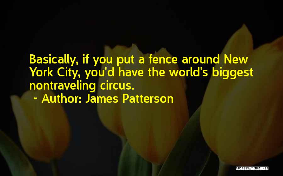 James Patterson Quotes: Basically, If You Put A Fence Around New York City, You'd Have The World's Biggest Nontraveling Circus.