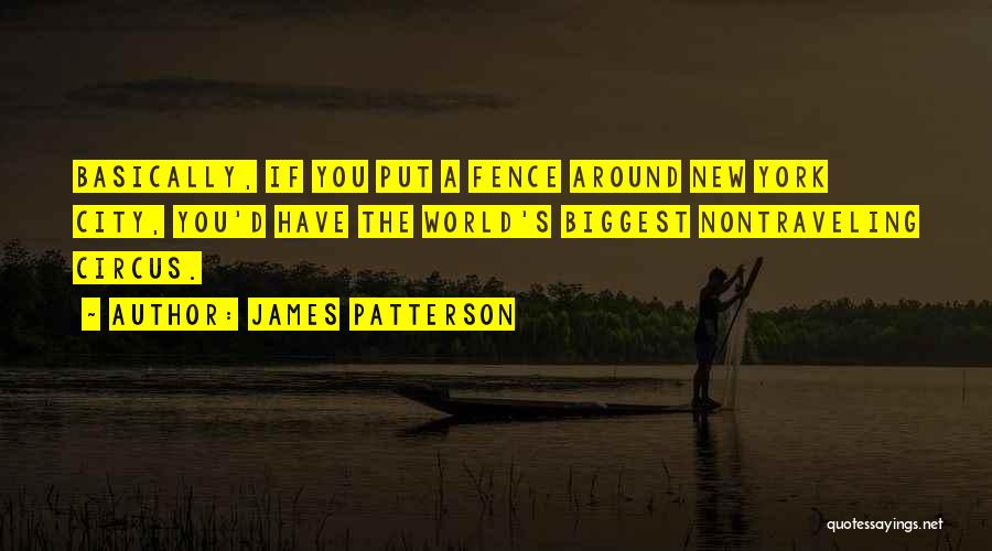 James Patterson Quotes: Basically, If You Put A Fence Around New York City, You'd Have The World's Biggest Nontraveling Circus.