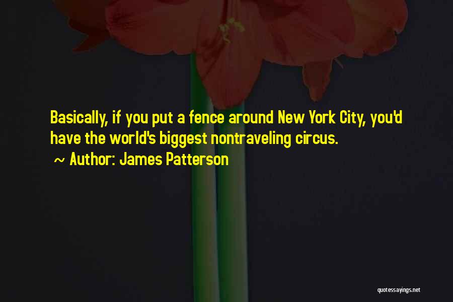 James Patterson Quotes: Basically, If You Put A Fence Around New York City, You'd Have The World's Biggest Nontraveling Circus.