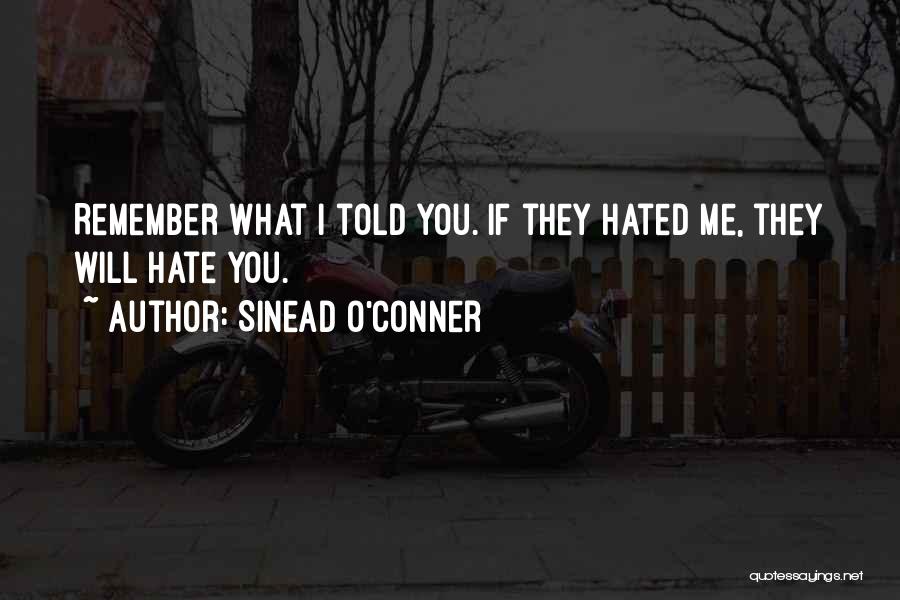 Sinead O'Conner Quotes: Remember What I Told You. If They Hated Me, They Will Hate You.