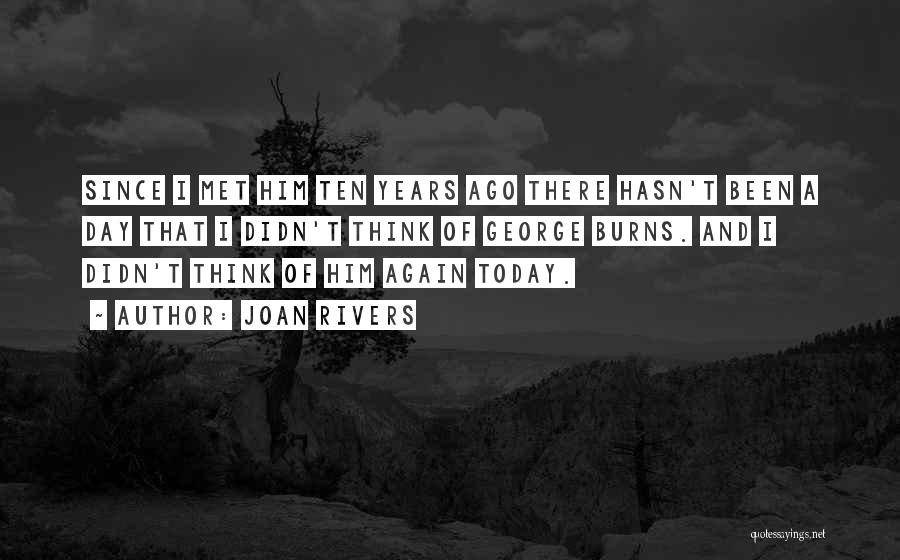 Joan Rivers Quotes: Since I Met Him Ten Years Ago There Hasn't Been A Day That I Didn't Think Of George Burns. And