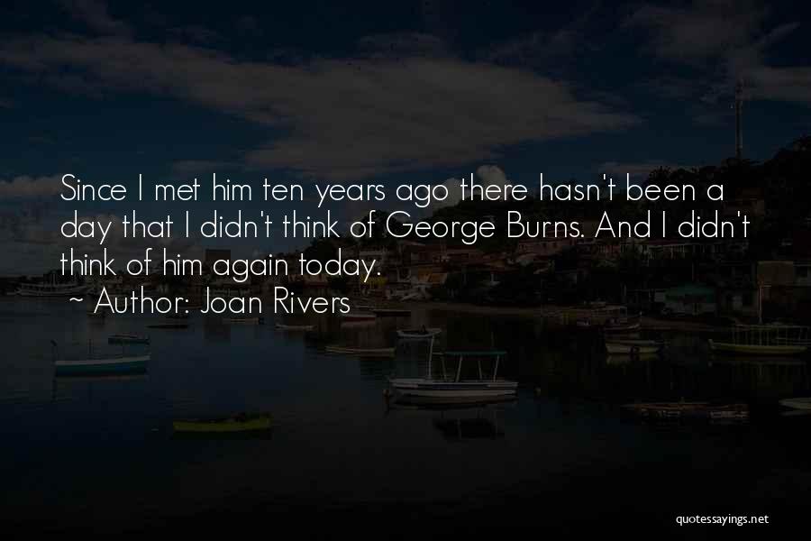 Joan Rivers Quotes: Since I Met Him Ten Years Ago There Hasn't Been A Day That I Didn't Think Of George Burns. And