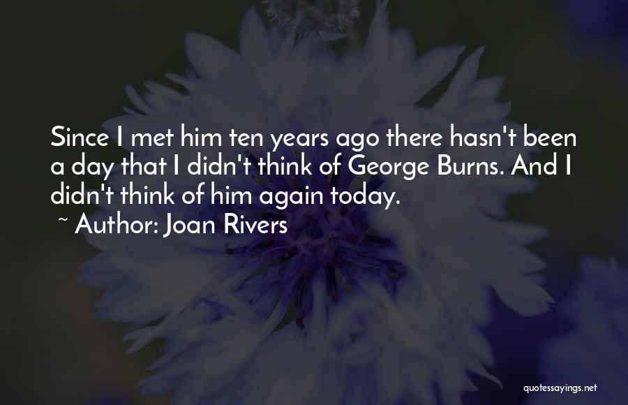 Joan Rivers Quotes: Since I Met Him Ten Years Ago There Hasn't Been A Day That I Didn't Think Of George Burns. And