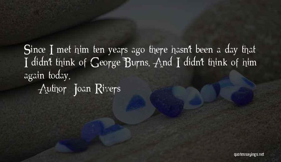 Joan Rivers Quotes: Since I Met Him Ten Years Ago There Hasn't Been A Day That I Didn't Think Of George Burns. And