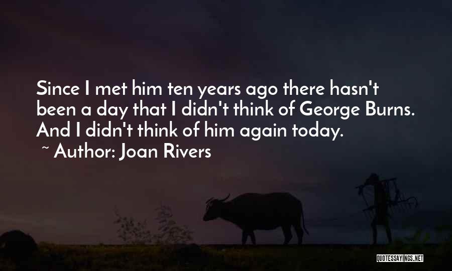 Joan Rivers Quotes: Since I Met Him Ten Years Ago There Hasn't Been A Day That I Didn't Think Of George Burns. And