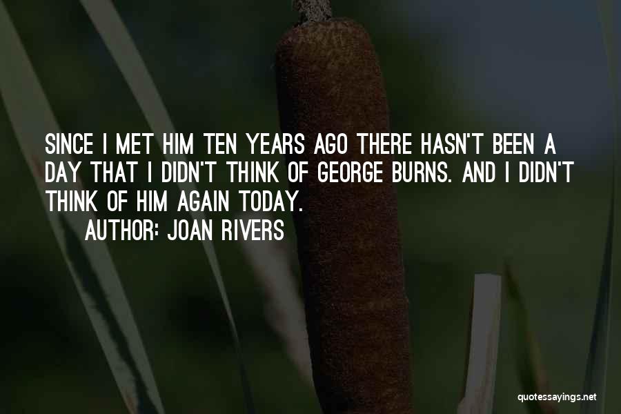 Joan Rivers Quotes: Since I Met Him Ten Years Ago There Hasn't Been A Day That I Didn't Think Of George Burns. And