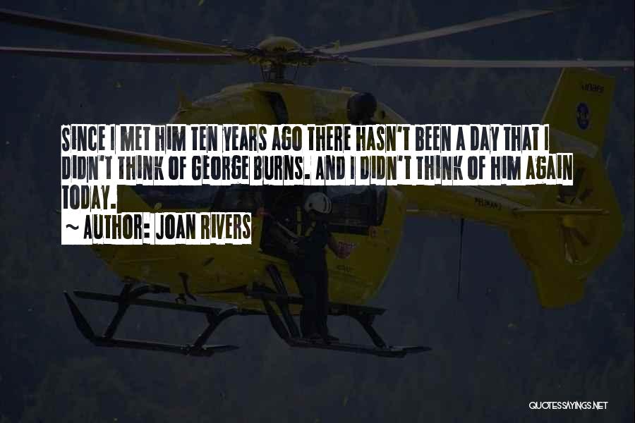 Joan Rivers Quotes: Since I Met Him Ten Years Ago There Hasn't Been A Day That I Didn't Think Of George Burns. And