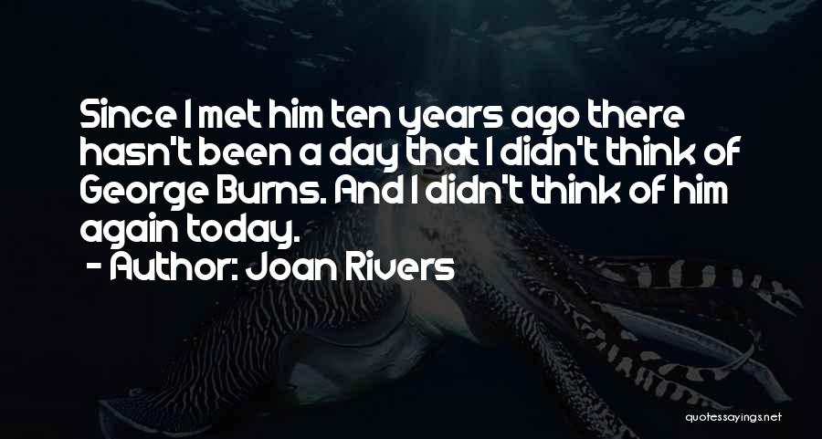 Joan Rivers Quotes: Since I Met Him Ten Years Ago There Hasn't Been A Day That I Didn't Think Of George Burns. And