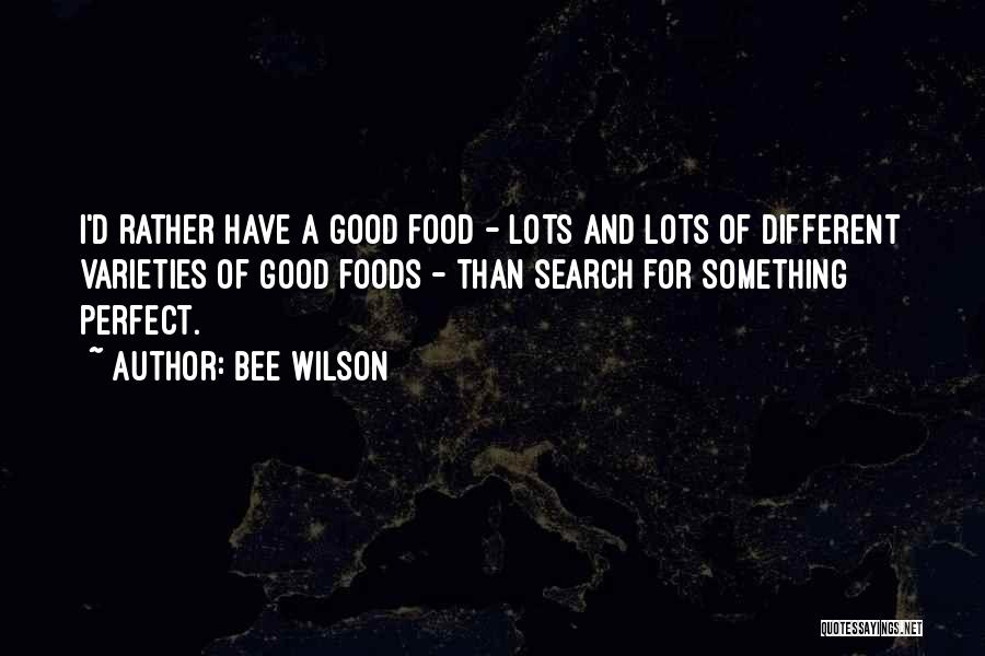 Bee Wilson Quotes: I'd Rather Have A Good Food - Lots And Lots Of Different Varieties Of Good Foods - Than Search For