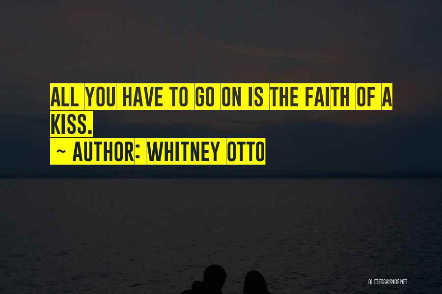 Whitney Otto Quotes: All You Have To Go On Is The Faith Of A Kiss.