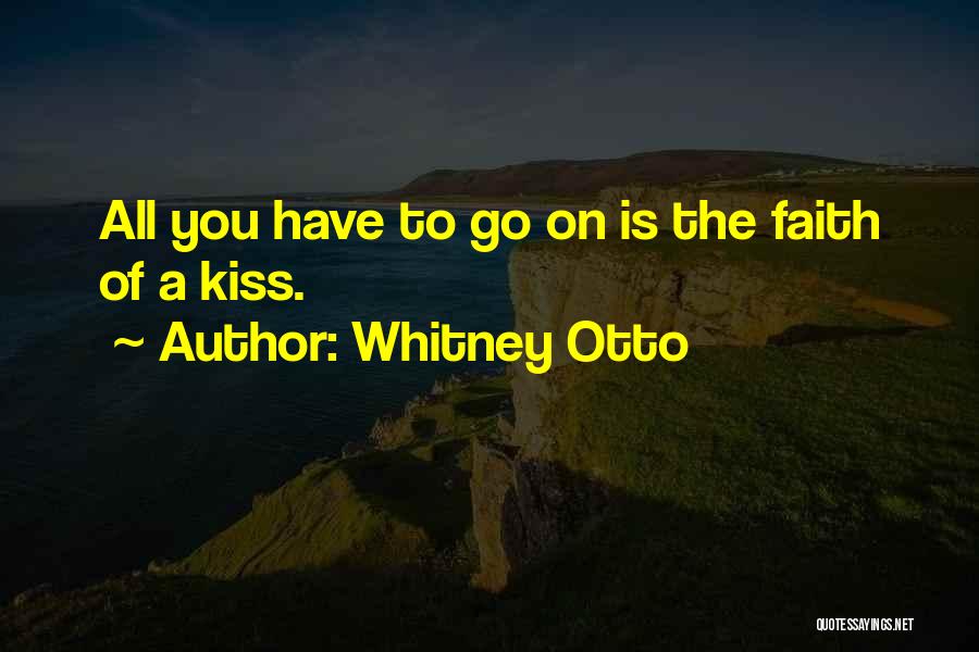 Whitney Otto Quotes: All You Have To Go On Is The Faith Of A Kiss.