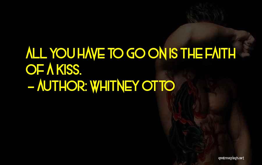 Whitney Otto Quotes: All You Have To Go On Is The Faith Of A Kiss.
