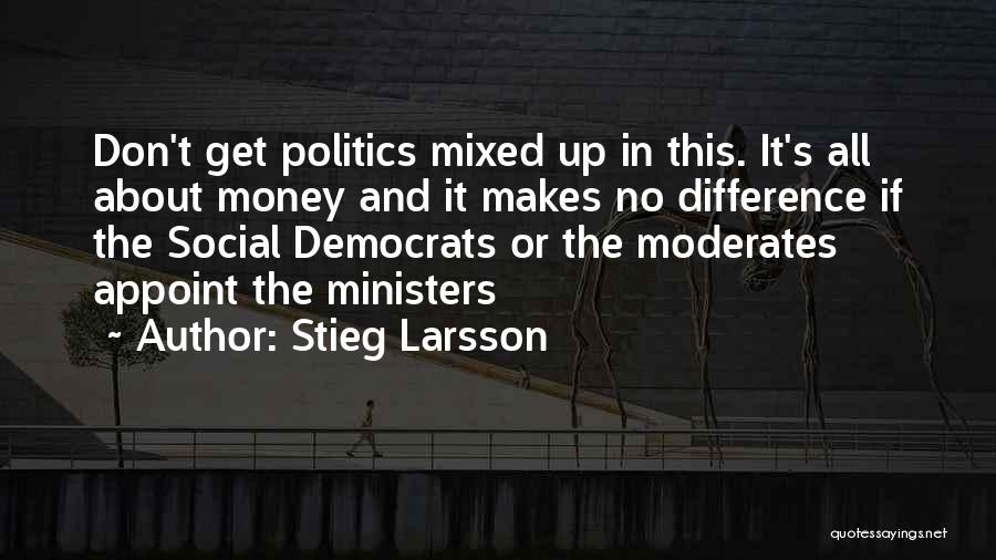 Stieg Larsson Quotes: Don't Get Politics Mixed Up In This. It's All About Money And It Makes No Difference If The Social Democrats