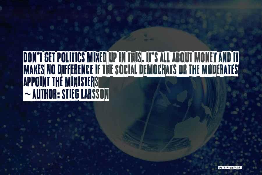 Stieg Larsson Quotes: Don't Get Politics Mixed Up In This. It's All About Money And It Makes No Difference If The Social Democrats