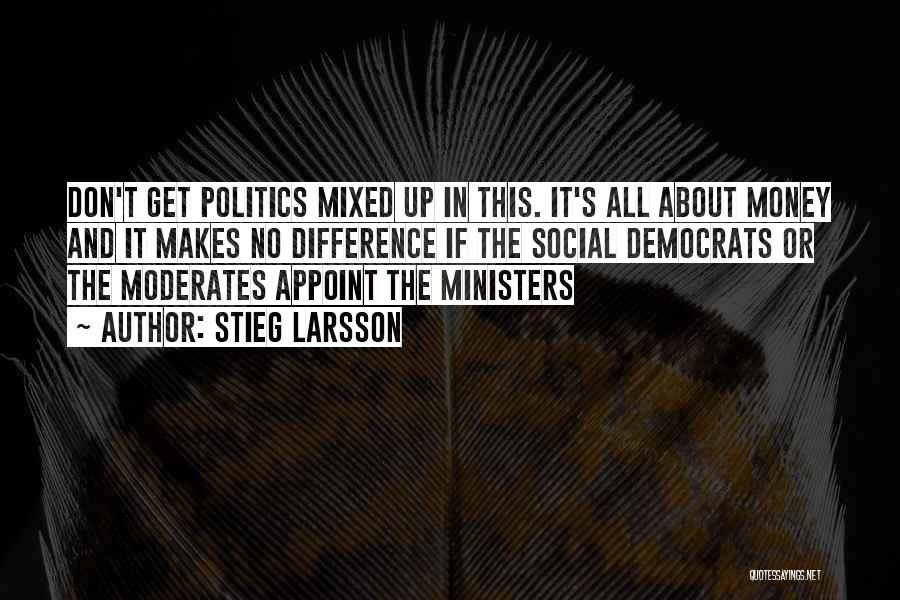 Stieg Larsson Quotes: Don't Get Politics Mixed Up In This. It's All About Money And It Makes No Difference If The Social Democrats