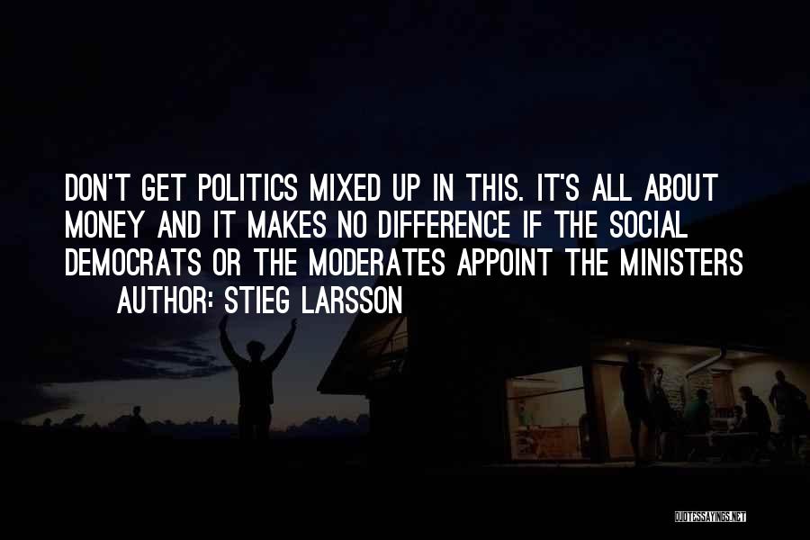 Stieg Larsson Quotes: Don't Get Politics Mixed Up In This. It's All About Money And It Makes No Difference If The Social Democrats