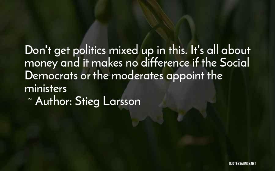 Stieg Larsson Quotes: Don't Get Politics Mixed Up In This. It's All About Money And It Makes No Difference If The Social Democrats