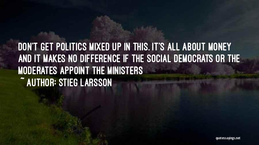 Stieg Larsson Quotes: Don't Get Politics Mixed Up In This. It's All About Money And It Makes No Difference If The Social Democrats