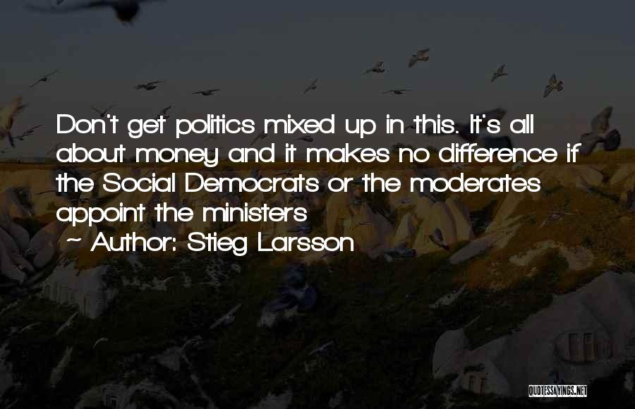 Stieg Larsson Quotes: Don't Get Politics Mixed Up In This. It's All About Money And It Makes No Difference If The Social Democrats